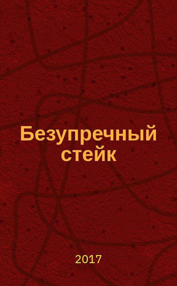 Безупречный стейк : приготовление от А до Я : рибай, стриплойн, тендерлойн, ти-бон, скерт, фланк, топ-блейд, пиканья, онглет