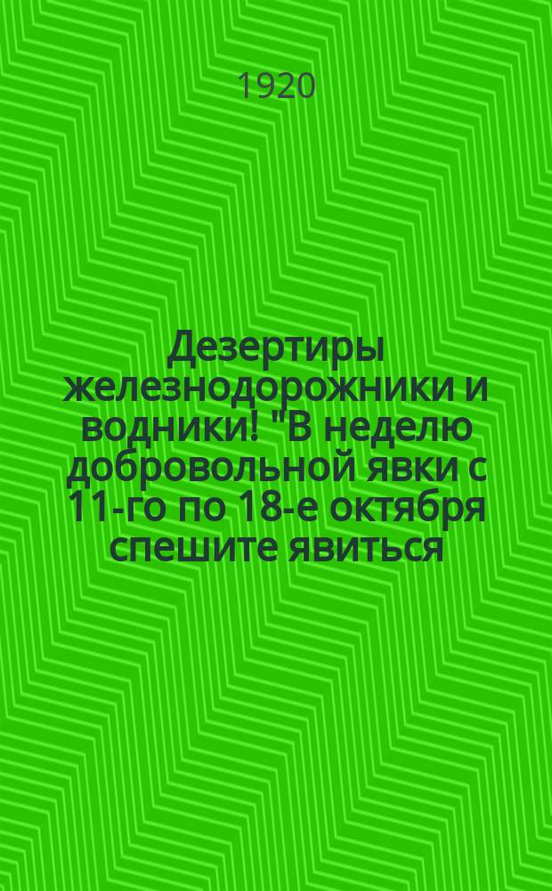 Дезертиры железнодорожники и водники! "В неделю добровольной явки с 11-го по 18-е октября спешите явиться..." : листовка