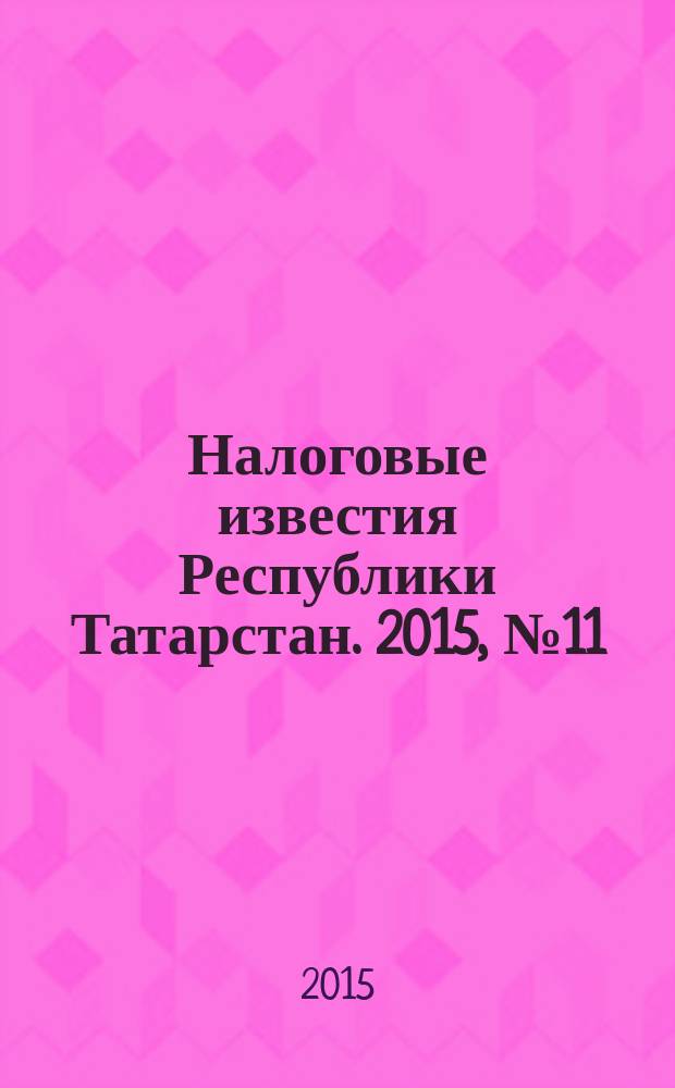 Налоговые известия Республики Татарстан. 2015, № 11