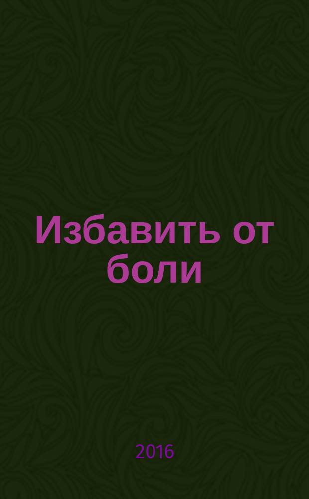Избавить от боли: в голове, спине, суставах