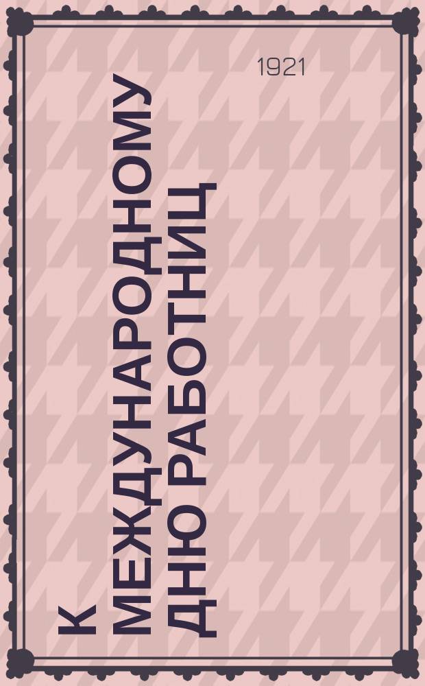 К Международному дню работниц: Инструкция по привлечению работниц и крестьянок к работам РКИ : листовка