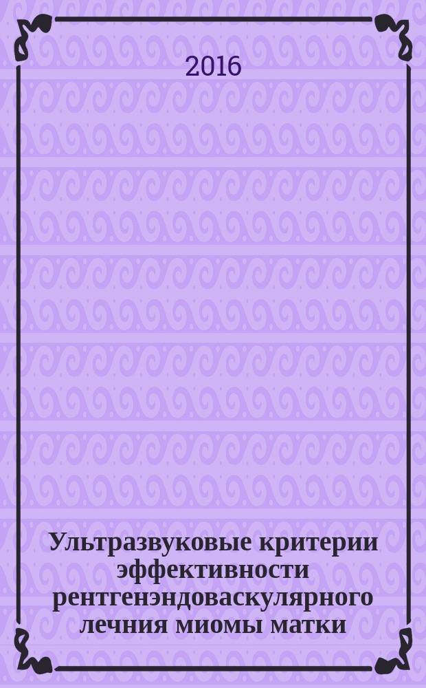 Ультразвуковые критерии эффективности рентгенэндоваскулярного лечния миомы матки : автореферат дис. на соиск. уч. степ. кандидата медицинских наук : специальность 14.01.13 <Лучевая диагностика, лучевая терапия>