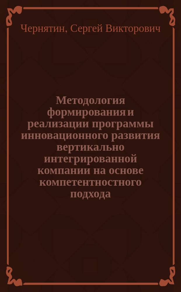 Методология формирования и реализации программы инновационного развития вертикально интегрированной компании на основе компетентностного подхода : автореферат диссертации на соискание ученой степени доктора экономических наук : специальность 08.00.05 <Экономика и управление народным хозяйством>
