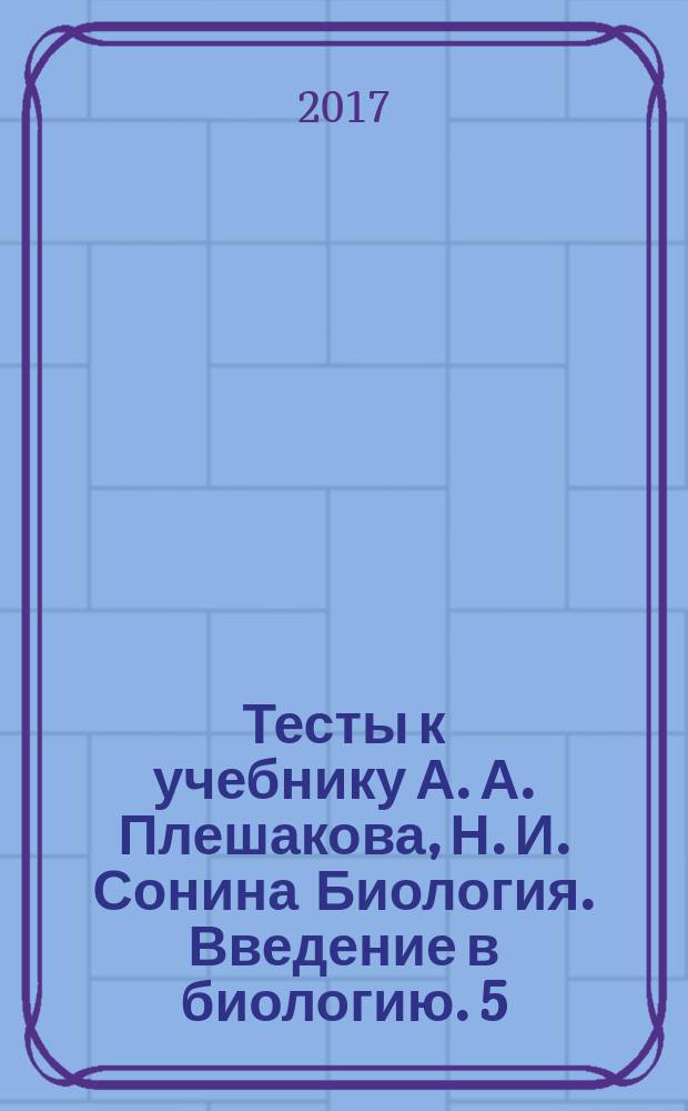 Тесты к учебнику А. А. Плешакова, Н. И. Сонина Биология. Введение в биологию. 5 : 6+