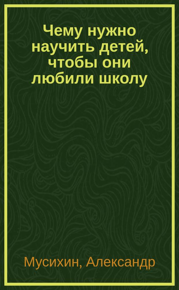 Чему нужно научить детей, чтобы они любили школу : для тех, у кого ребенок учится или поступает в школу