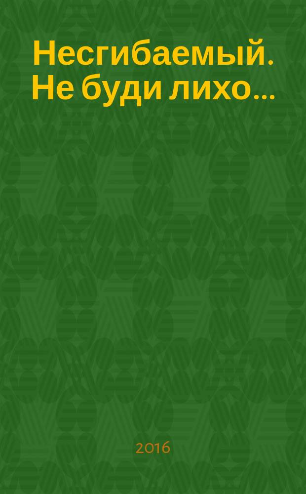 Несгибаемый. Не буди лихо ... : роман : 16+