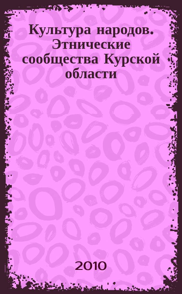 Культура народов. Этнические сообщества Курской области : электронная энциклопедия