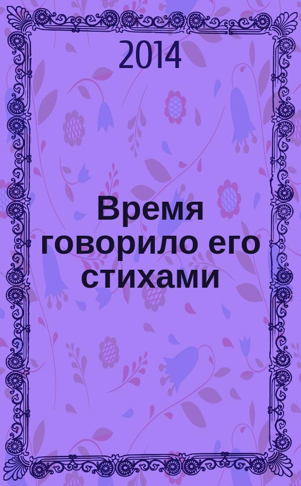 Время говорило его стихами : к 125-летию со дня рождения Николая Николаевича Асеева