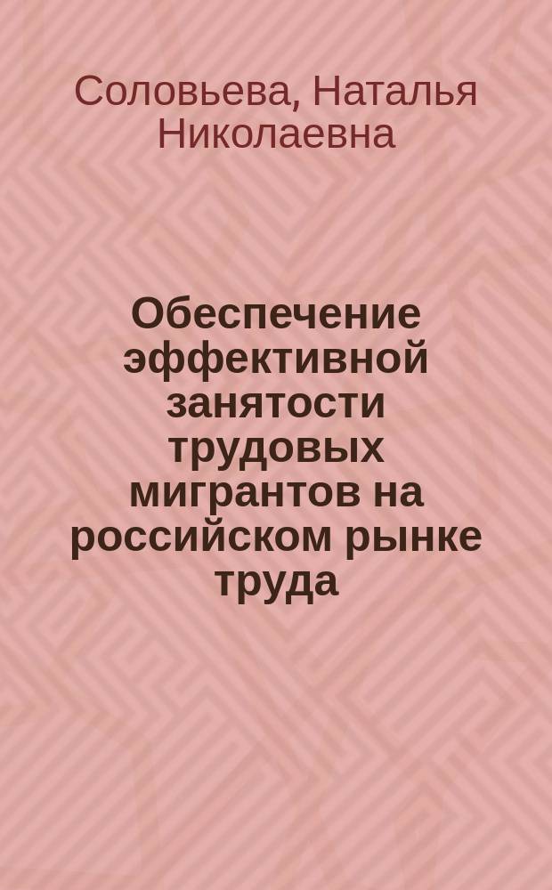 Обеспечение эффективной занятости трудовых мигрантов на российском рынке труда : автореферат дис. на соиск. уч. степ. кандидата экономических наук : специальность 08.00.05 <Экономика и управление народным хозяйством>