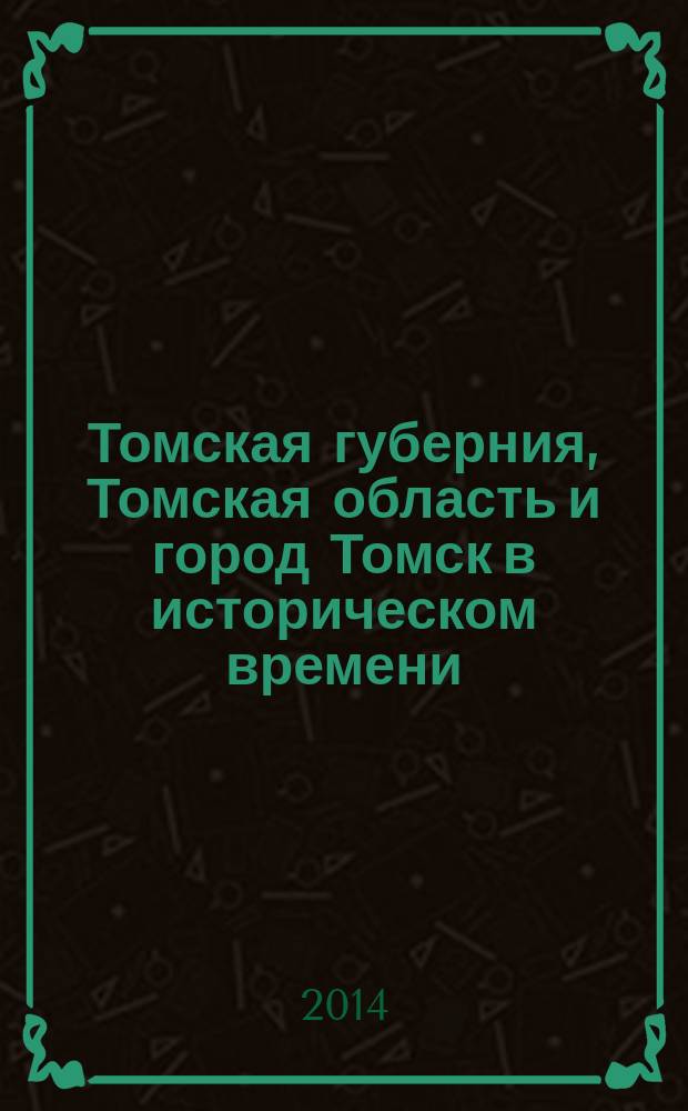 Томская губерния, Томская область и город Томск в историческом времени : электронный краеведческий справочник. Вып. 1