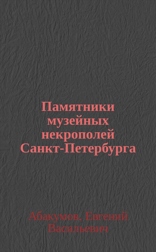 Памятники музейных некрополей Санкт-Петербурга : бытование, материалы, диагностика сохранности : монография