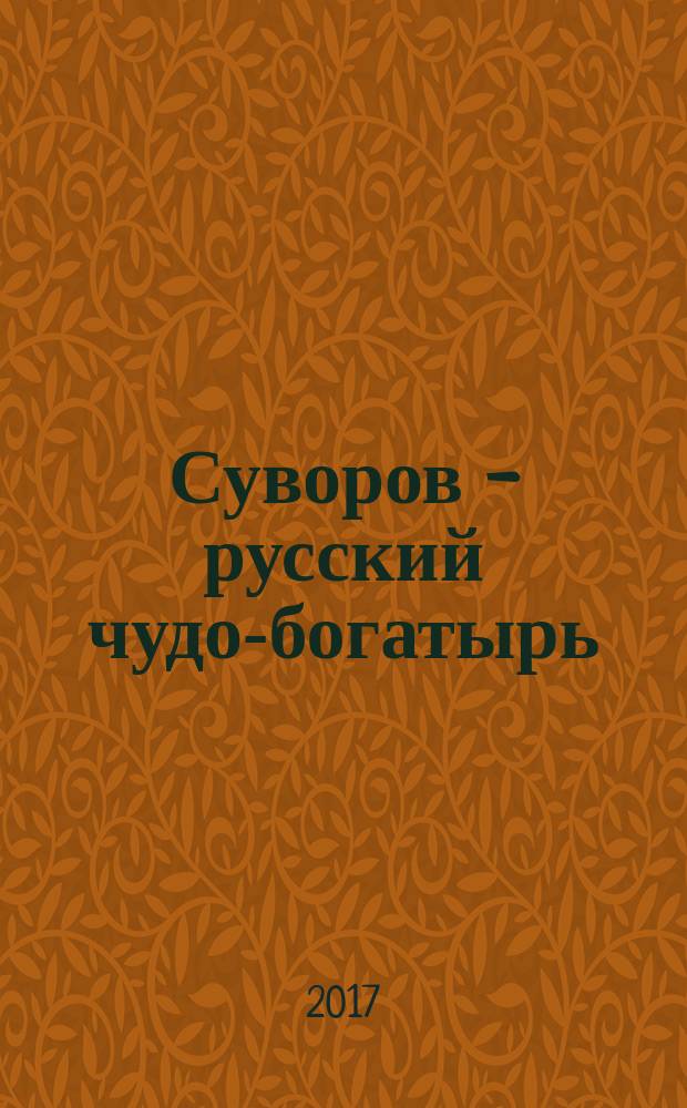 Суворов - русский чудо-богатырь : биография А. В. Суворова в пересказе для детей