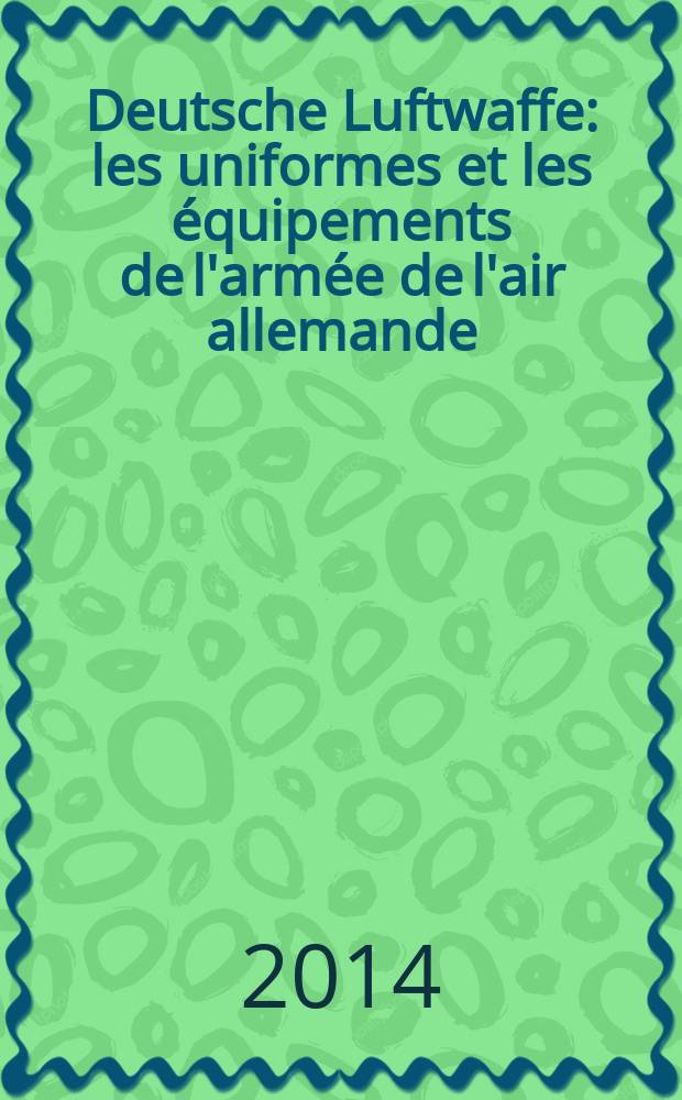 Deutsche Luftwaffe : les uniformes et les &eacute;quipements de l'arm&eacute;e de l'air allemande (1935-1945) = Немецкие Люфтваффе: униформа и экипировка военно-воздушных сил Германии, 1935-1945