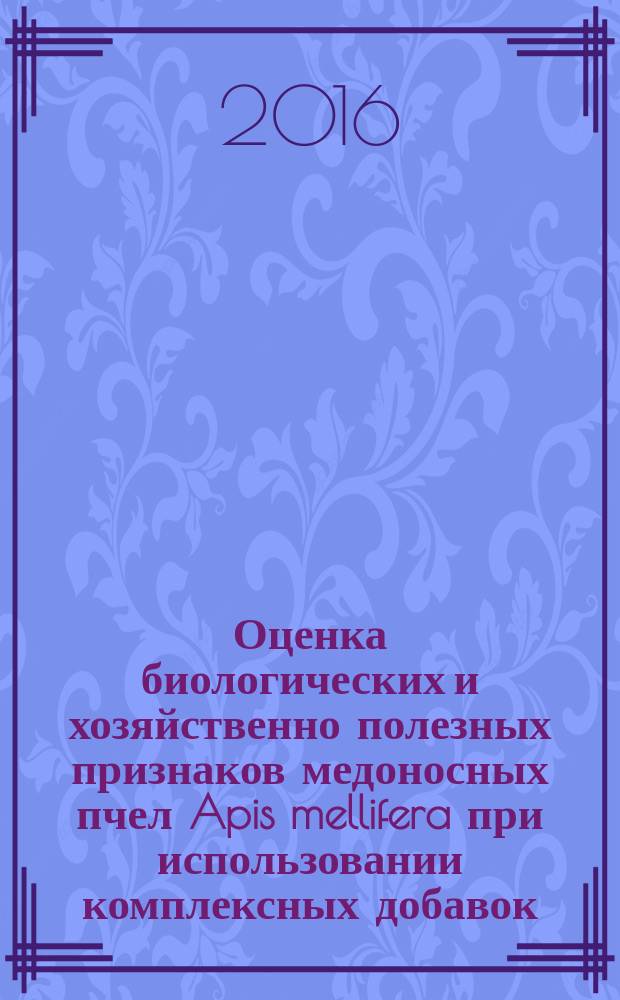 Оценка биологических и хозяйственно полезных признаков медоносных пчел Apis mellifera при использовании комплексных добавок : автореферат дис. на соиск. уч. степ. кандидата сельскохозяйственных наук : специальность 06.02.10 <Частная зоотехния, технология производства продуктов животноводства>