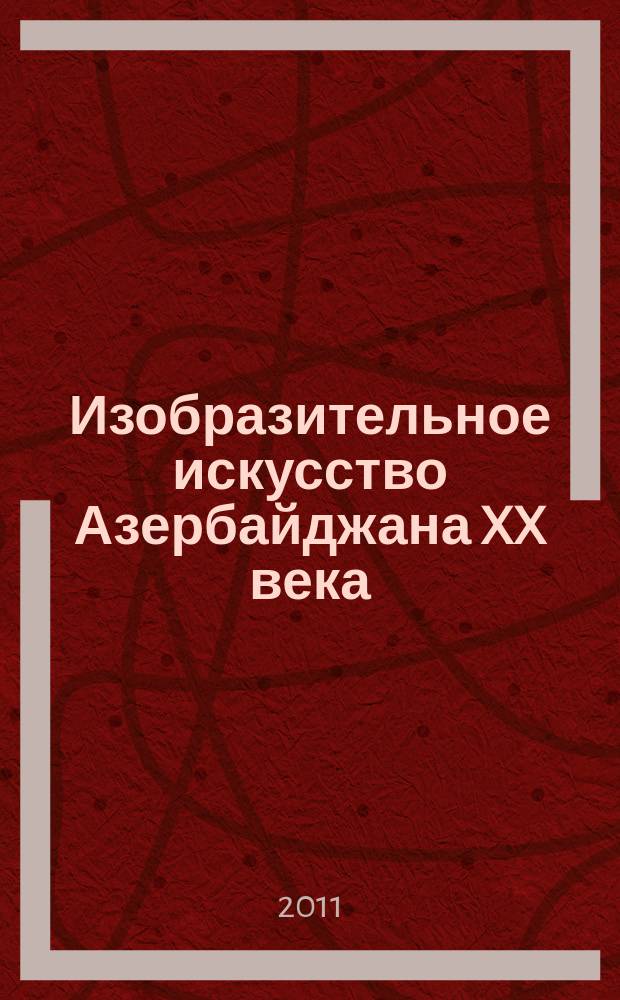 Изобразительное искусство Азербайджана XX века : живопись, графика, скульптура : собрание Государственного музея Востока : каталог