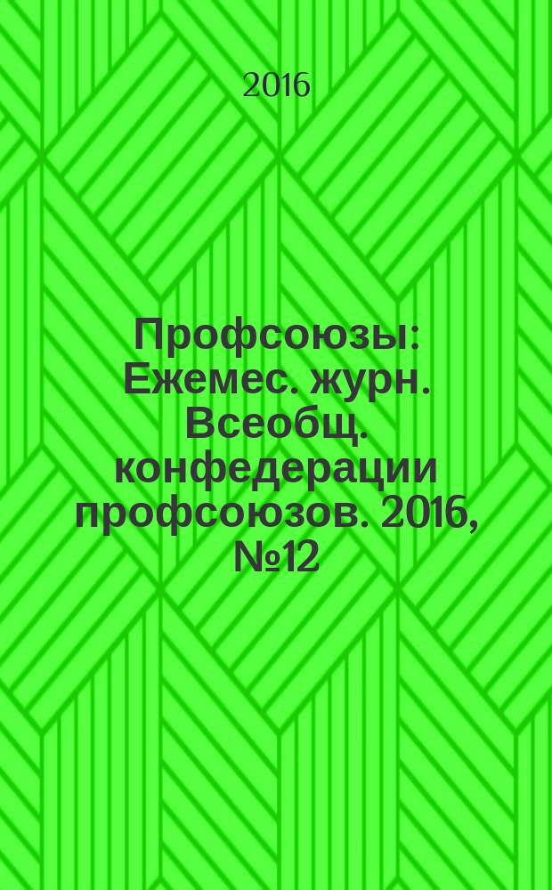 Профсоюзы : Ежемес. журн. Всеобщ. конфедерации профсоюзов. 2016, № 12 (1508)