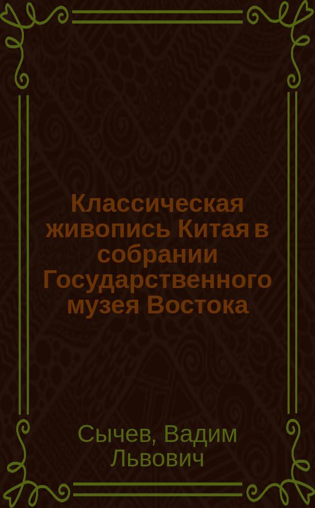 Классическая живопись Китая в собрании Государственного музея Востока = Chinese classicawl painting in the Collection of the State Museum of Oriental Art : каталог коллекции