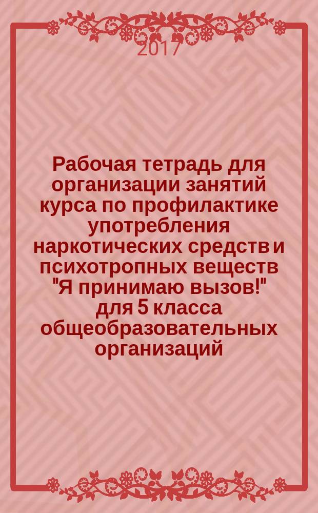 Рабочая тетрадь для организации занятий курса по профилактике употребления наркотических средств и психотропных веществ "Я принимаю вызов!" для 5 класса общеобразовательных организаций