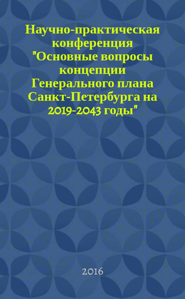 Научно-практическая конференция "Основные вопросы концепции Генерального плана Санкт-Петербурга на 2019-2043 годы", 29 октября 2015 года : сборник тезисов