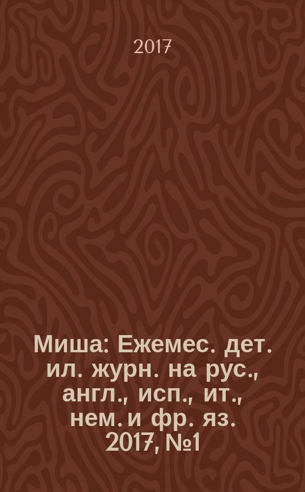 Миша : Ежемес. дет. ил. журн. на рус., англ., исп., ит., нем. и фр. яз. 2017, № 1