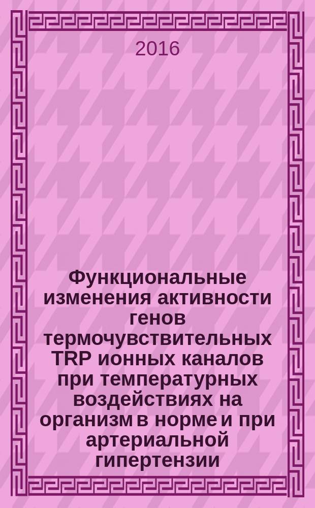 Функциональные изменения активности генов термочувствительных TRP ионных каналов при температурных воздействиях на организм в норме и при артериальной гипертензии : автореферат дис. на соиск. уч. степ. кандидата биологических наук : специальность 03.03.01 <Физиология>