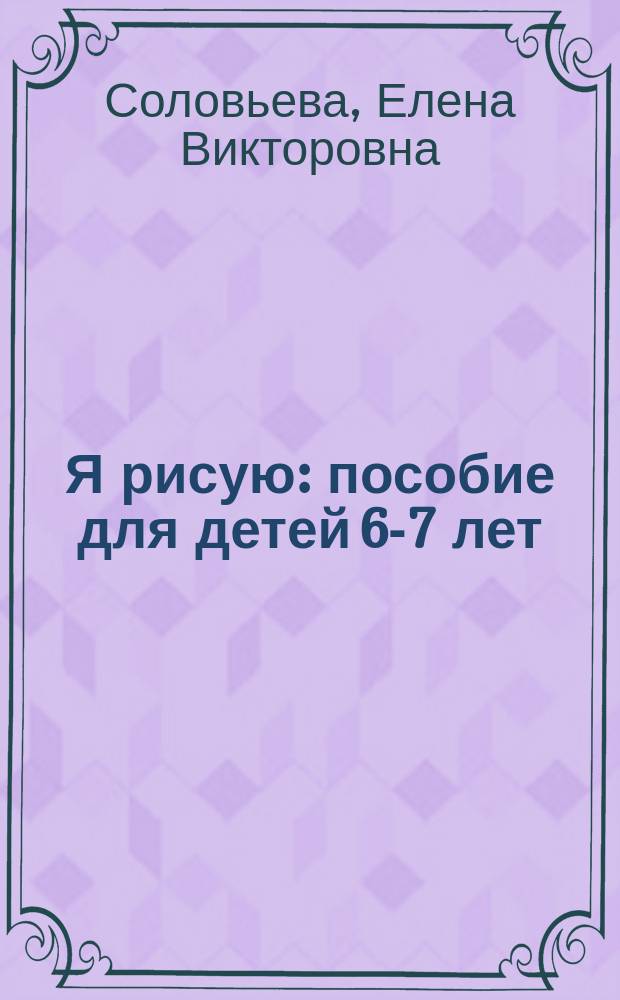 Я рисую : пособие для детей 6-7 лет