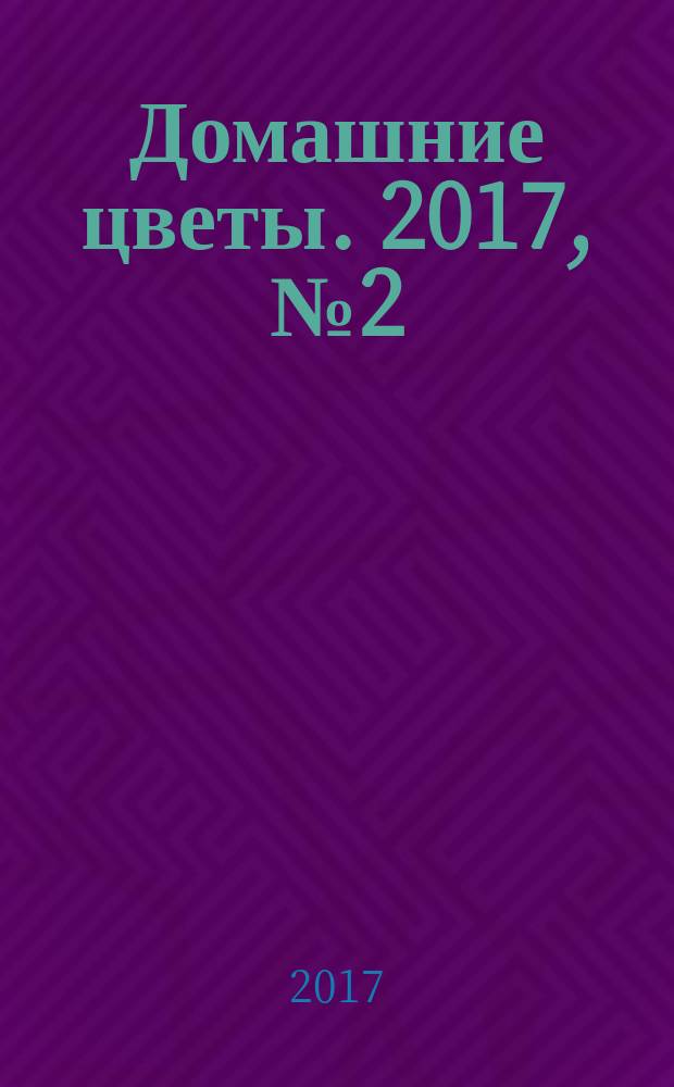 Домашние цветы. 2017, № 2 (113)
