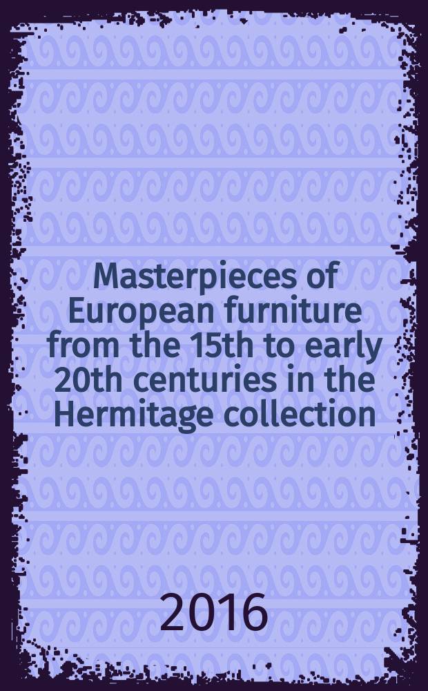 Masterpieces of European furniture from the 15th to early 20th centuries in the Hermitage collection : art book = Шедевры европейской мебели 15 - 20 вв. из собрания Эрмитажа