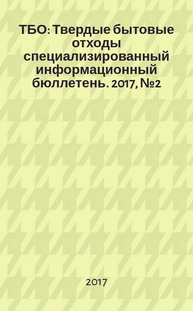 ТБО : Твердые бытовые отходы специализированный информационный бюллетень. 2017, № 2 (128)