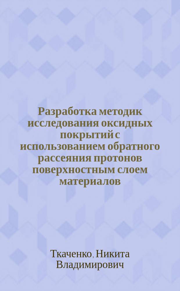 Разработка методик исследования оксидных покрытий с использованием обратного рассеяния протонов поверхностным слоем материалов : автореферат диссертации на соискание ученой степени кандидата технических наук : специальность 05.16.09 <Материаловедение>