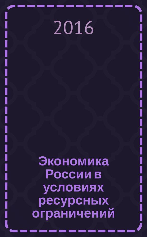 Экономика России в условиях ресурсных ограничений : сборник научных трудов по итогам научно-практической конференции молодых ученых и первой научно-методической конференции "Новые подходы к повышению качества Высшего образования" Санкт-Петербургского государственного экономического университета