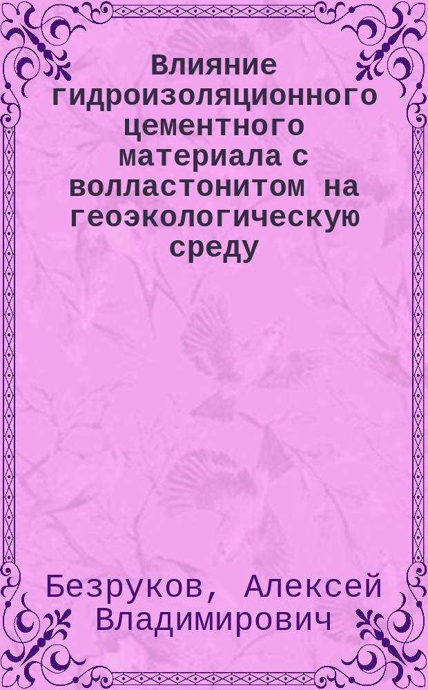 Влияние гидроизоляционного цементного материала с волластонитом на геоэкологическую среду : автореферат диссертации на соискание ученой степени кандидата технических наук : специальность 25.00.36 <Геоэкология>