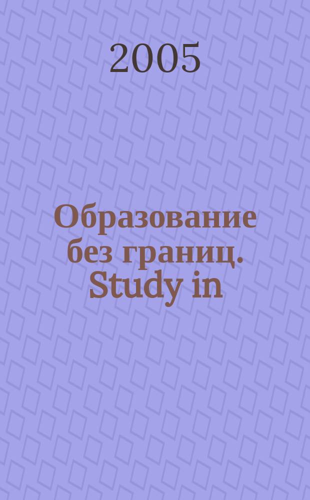 Образование без границ. Study in : Ежемес. журн. 2005, № 1 (спец. вып.) : 2005, № 1 (спец. вып.)