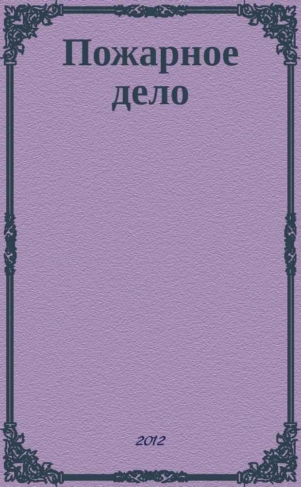 Пожарное дело : Ежемес. журн. М-ва охраны обществ. порядка СССР. 2012, № 12