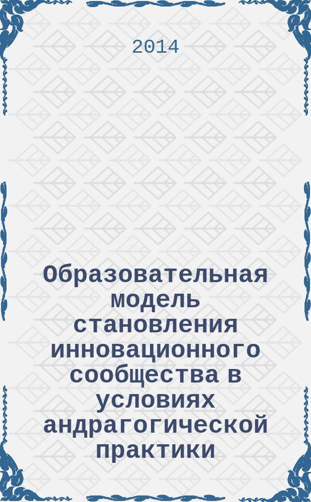 Образовательная модель становления инновационного сообщества в условиях андрагогической практики : автореферат диссертации на соискание ученой степени кандидата педагогических наук : специальность 13.00.01 <Общая педагогика, история педагогики>