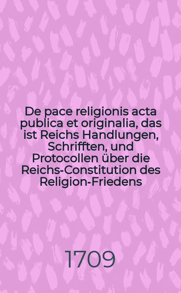 De pace religionis acta publica et originalia, das ist Reichs Handlungen, Schrifften, und Protocollen &uuml;ber die Reichs-Constitution des Religion-Friedens, in Drey B&uuml;chern abgetheilet. [2] : Lehmannus, suppletus & continuatus; Das ist: Fortsetzung Der Reichs-Handlungen, Schrifften und Protocollen &uuml;ber des Heiligen R&ouml;mischen Reichs Constitutiones Von dem Land- und Religion-Frieden, Auch was dieser wegen bey denen Friedens-Tractaten Zu M&uuml;nster und O&szlig;nabrug, Von anno 1643. bis 1648. da der Friede geschlossen, sich begeben und erinnert worden