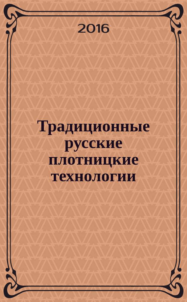 Традиционные русские плотницкие технологии : работа с деревом, конструкции, архитектура