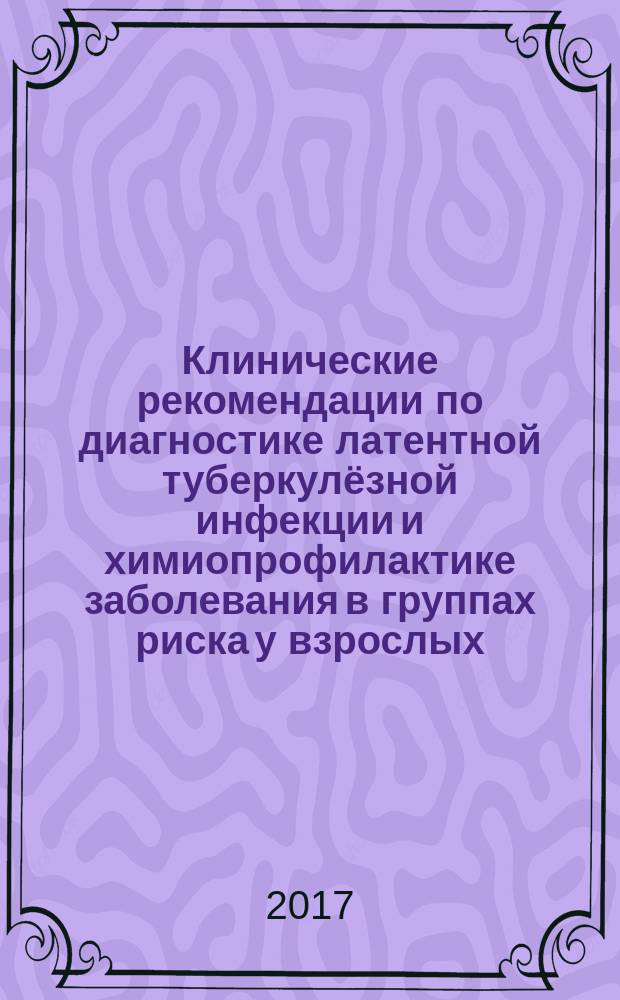 Клинические рекомендации по диагностике латентной туберкулёзной инфекции и химиопрофилактике заболевания в группах риска у взрослых