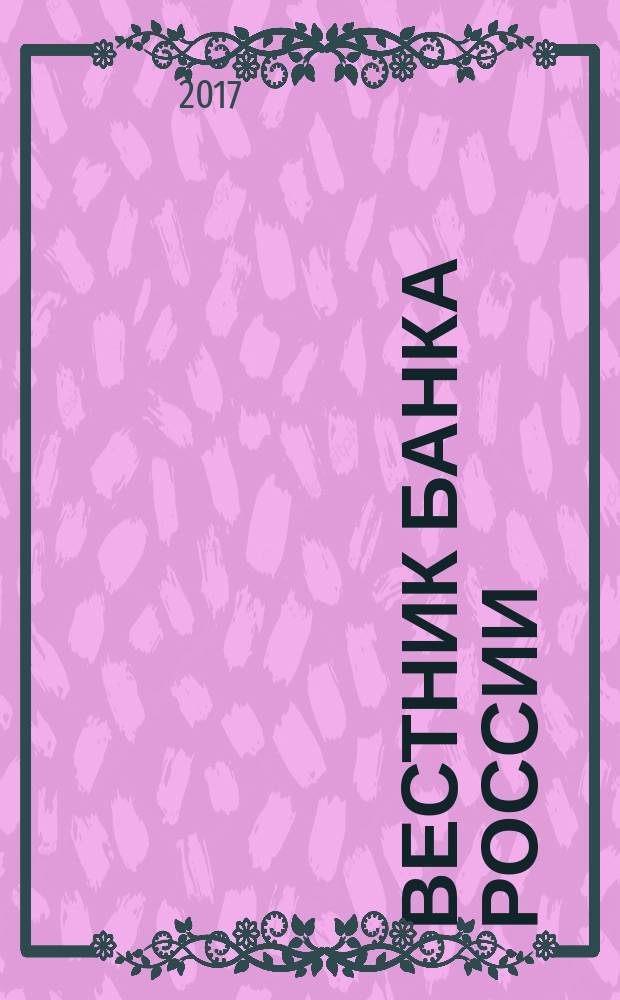 Вестник Банка России : Оператив. информ. Центр. банка Рос. Федерации. 2017, № 6/7 (1840/1841)