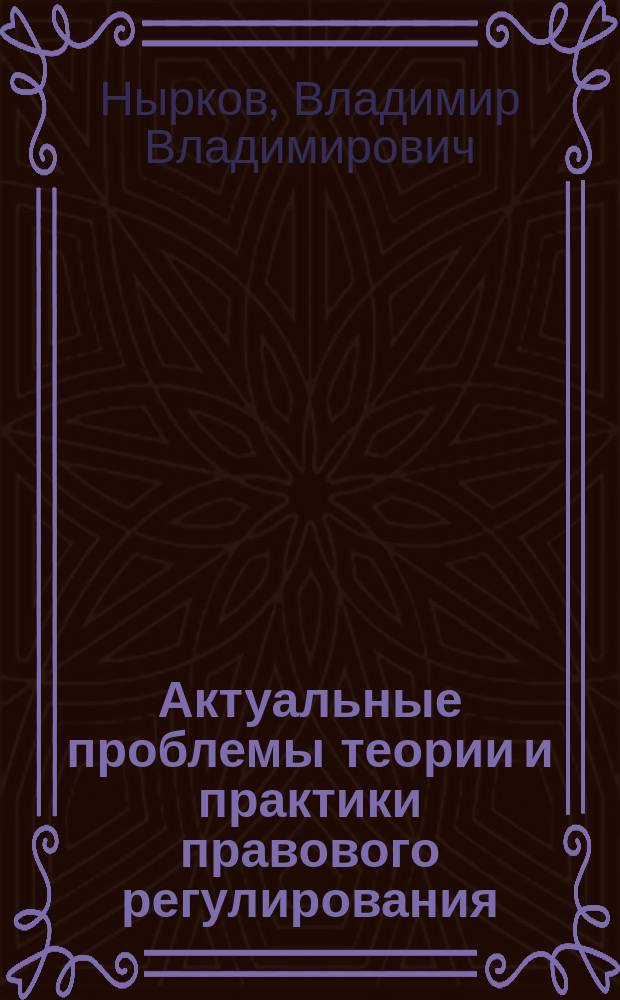 Актуальные проблемы теории и практики правового регулирования : учебник для магистрантов : по направлению подготовки 030900 Юриспруденция (квалификация (степень) "магистр")