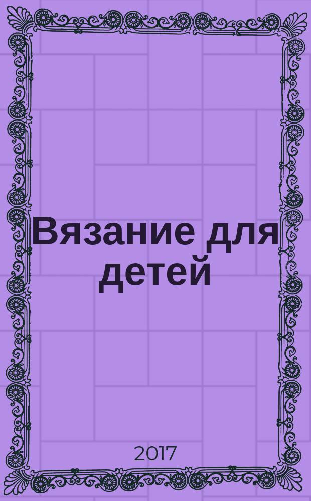 Вязание для детей : специальный выпуск журнала "Сабрина". 2017, 1
