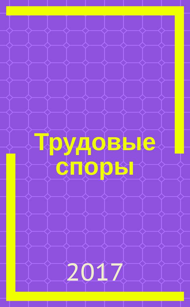 Трудовые споры : Т. С. Ежемес. журн. изд. дома "Арбирт. практика". 2017, № 2 (146)