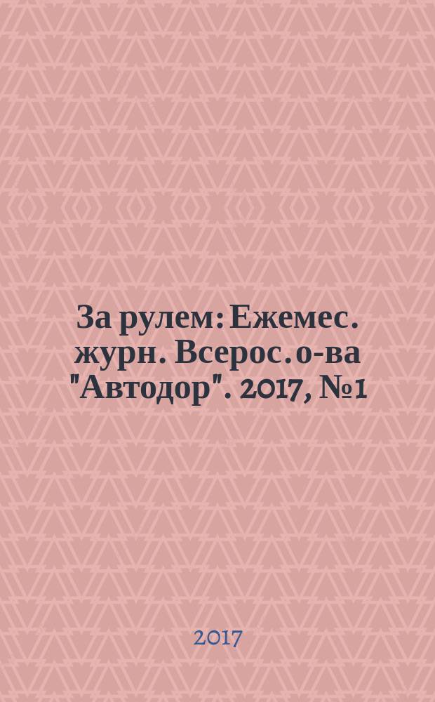 За рулем : Ежемес. журн. Всерос. о-ва "Автодор". 2017, № 1 (1027)