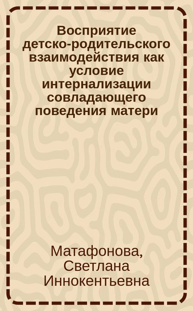 Восприятие детско-родительского взаимодействия как условие интернализации совладающего поведения матери : автореферат дис. на соиск. уч. степ. кандидата психологических наук : специальность 19.00.05 <Социальная психология>