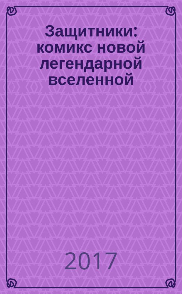Защитники : комикс новой легендарной вселенной