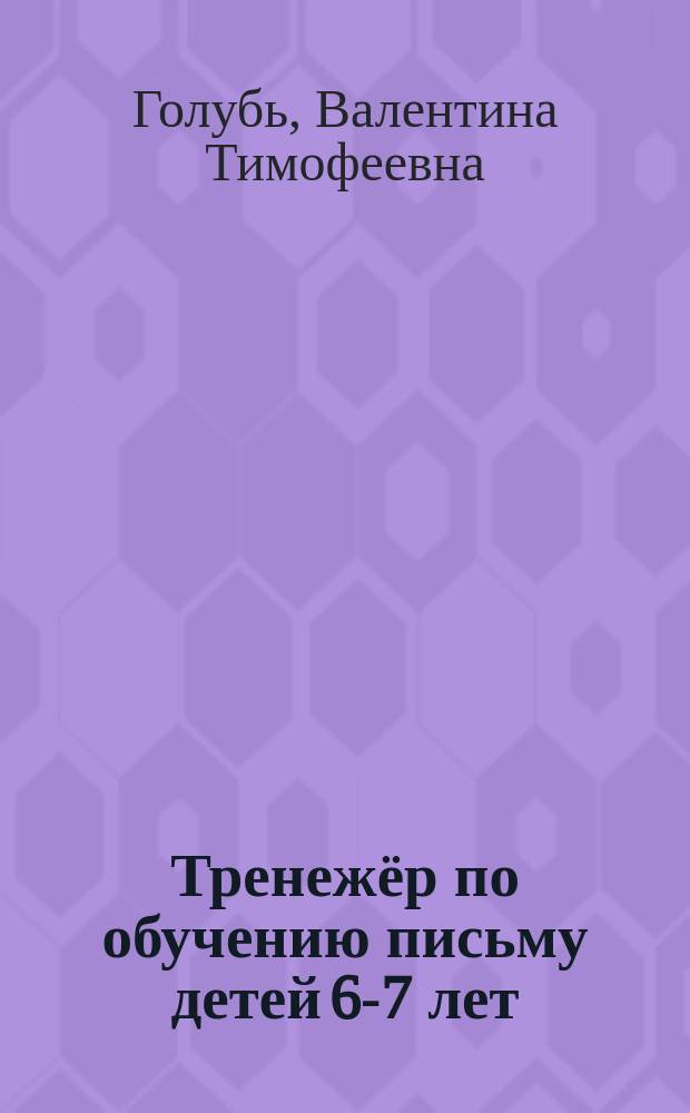 Тренежёр по обучению письму детей 6-7 лет : рабочая тетрадь