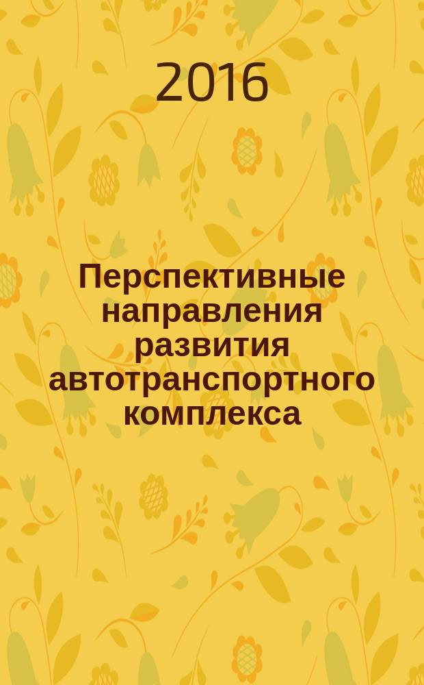 Перспективные направления развития автотранспортного комплекса : IX международная научно-производственная конференция, ноябрь 2016 г. : сборник статей