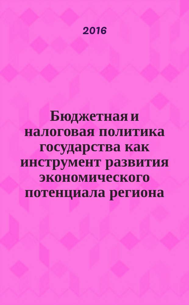 Бюджетная и налоговая политика государства как инструмент развития экономического потенциала региона : монография