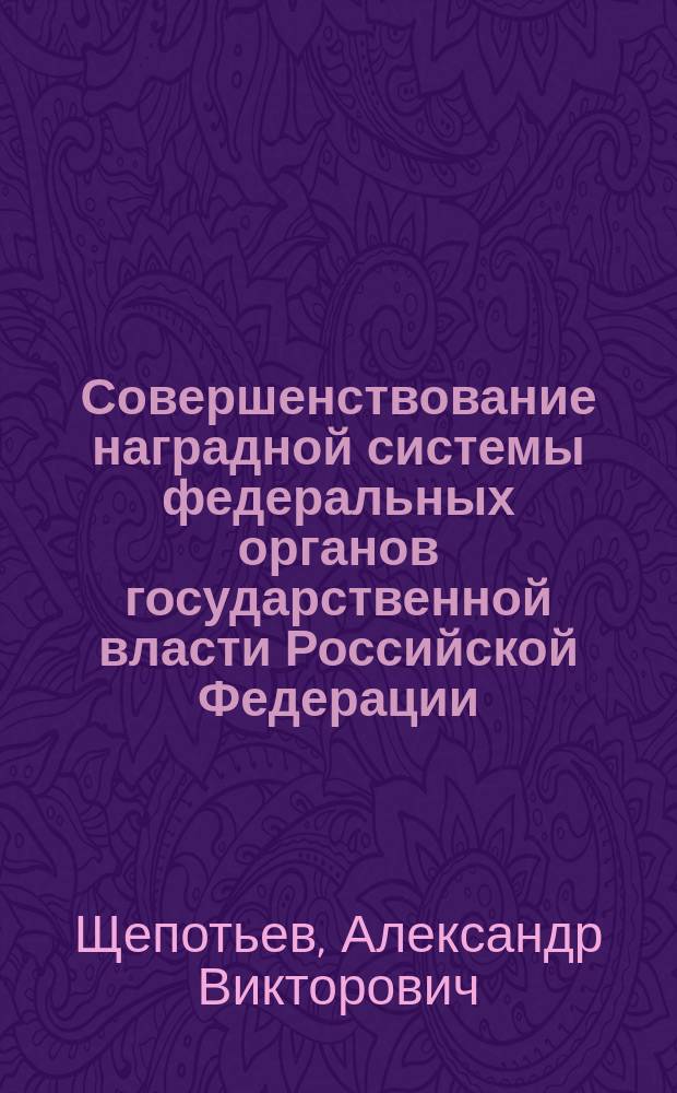 Совершенствование наградной системы федеральных органов государственной власти Российской Федерации = Inprovement of the award system of the federal bodies of state power of the Russian Federation : монография