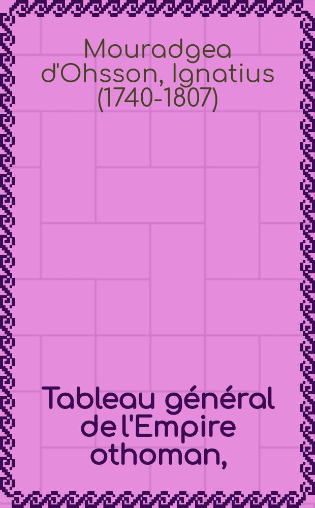 Tableau général de l'Empire othoman, : divisé en deux parties, dont l'une comprend la législation mahométane; l'autre, l'histoire de l'Empire othoman. Dédié au roi de Suède